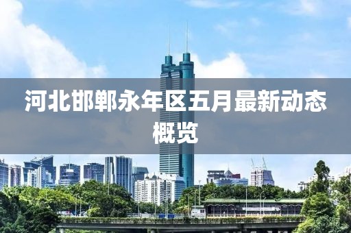 河北邯郸永年区五月最新动态概览