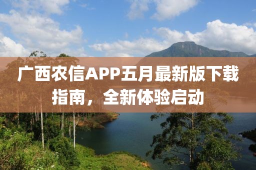 广西农信APP五月最新版下载指南，全新体验启动