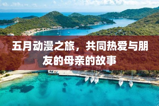 五月动漫之旅，共同热爱与朋友的母亲的故事