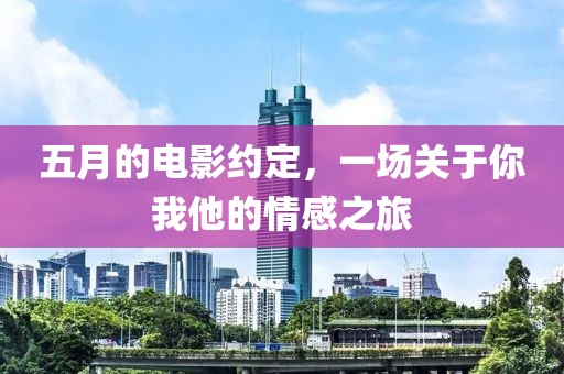 五月的电影约定，一场关于你我他的情感之旅