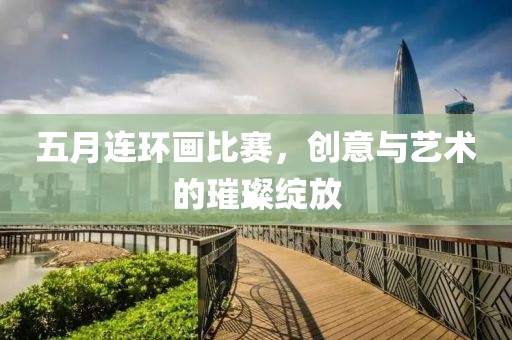 五月连环画比赛，创意与艺术的璀璨绽放
