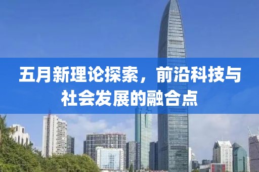 五月新理论探索，前沿科技与社会发展的融合点