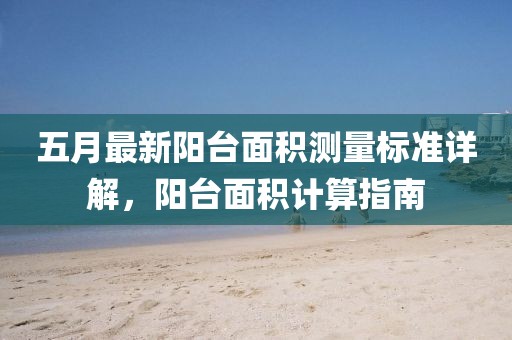 五月最新阳台面积测量标准详解，阳台面积计算指南