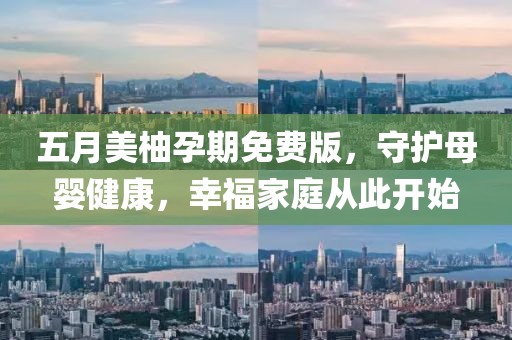 五月美柚孕期免费版，守护母婴健康，幸福家庭从此开始