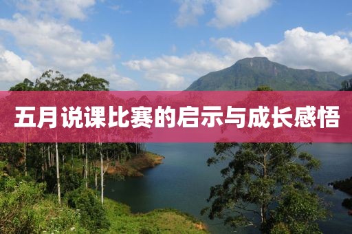 五月说课比赛的启示与成长感悟