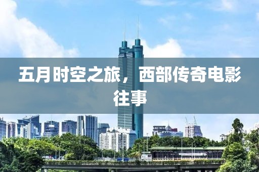 五月时空之旅，西部传奇电影往事