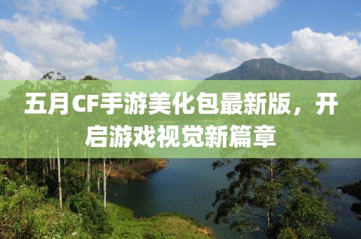 五月CF手游美化包最新版，开启游戏视觉新篇章