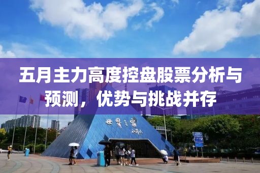 五月主力高度控盘股票分析与预测，优势与挑战并存