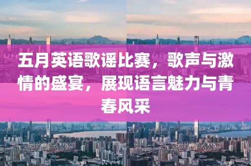 五月英语歌谣比赛，歌声与激情的盛宴，展现语言魅力与青春风采