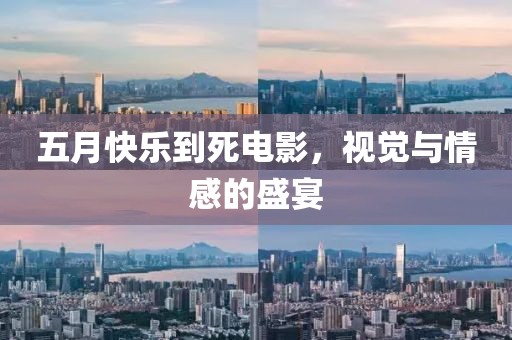 五月快乐到死电影，视觉与情感的盛宴