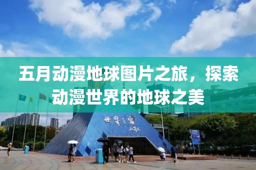五月动漫地球图片之旅，探索动漫世界的地球之美