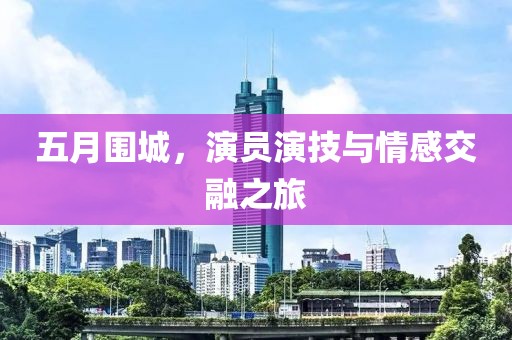 五月围城，演员演技与情感交融之旅