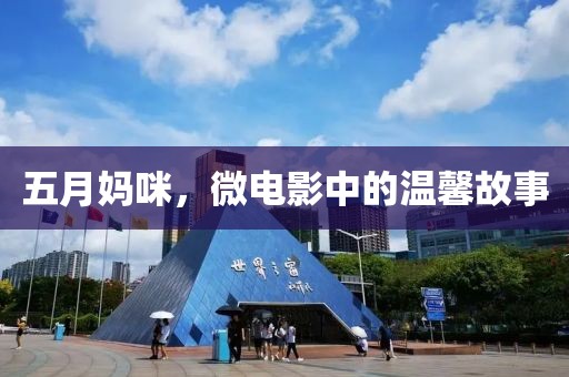 五月妈咪，微电影中的温馨故事