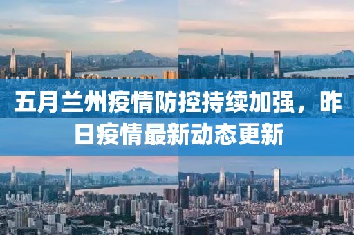 五月兰州疫情防控持续加强，昨日疫情最新动态更新