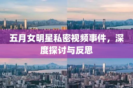 五月女明星私密视频事件，深度探讨与反思