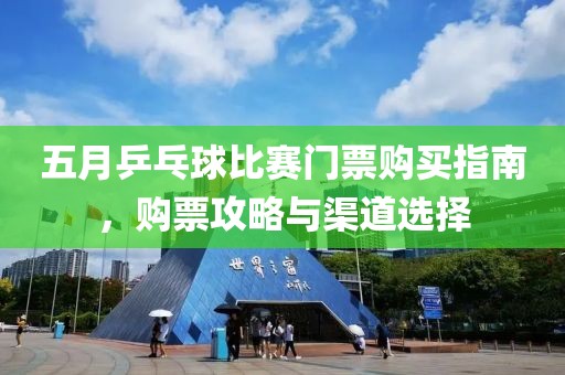 五月乒乓球比赛门票购买指南，购票攻略与渠道选择