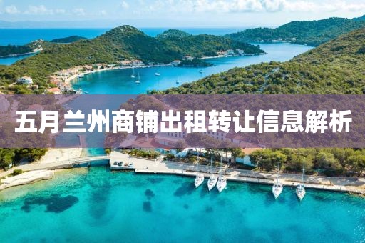 五月兰州商铺出租转让信息解析