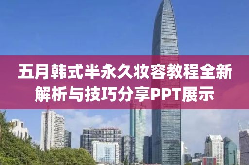五月韩式半永久妆容教程全新解析与技巧分享PPT展示