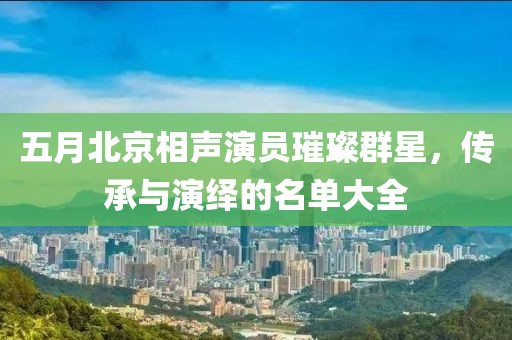 五月北京相声演员璀璨群星，传承与演绎的名单大全