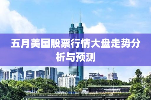 五月美国股票行情大盘走势分析与预测