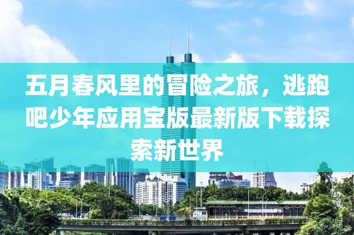 五月春风里的冒险之旅，逃跑吧少年应用宝版最新版下载探索新世界