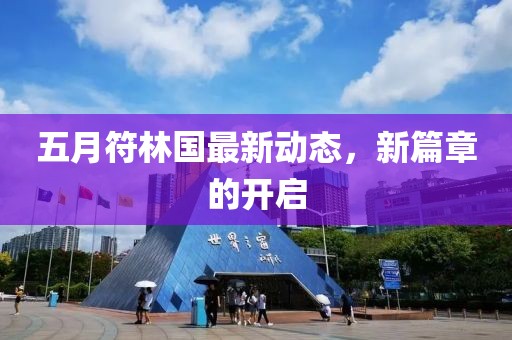 五月符林国最新动态，新篇章的开启