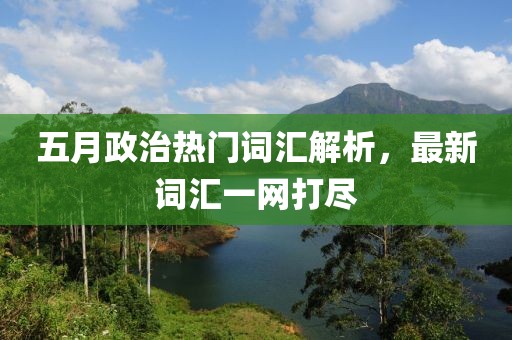 五月政治热门词汇解析，最新词汇一网打尽