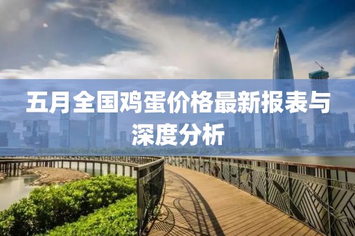 五月全国鸡蛋价格最新报表与深度分析