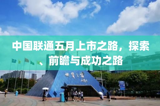 中国联通五月上市之路，探索、前瞻与成功之路