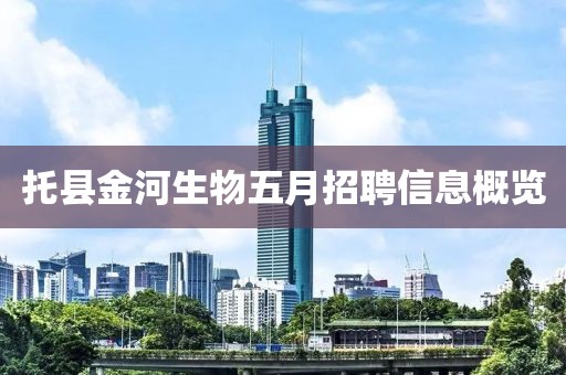 托县金河生物五月招聘信息概览
