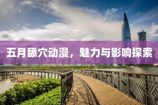五月舔穴动漫，魅力与影响探索