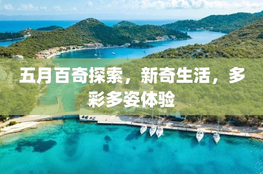 五月百奇探索，新奇生活，多彩多姿体验