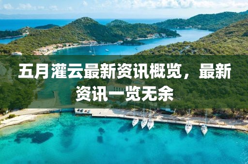 五月灌云最新资讯概览，最新资讯一览无余