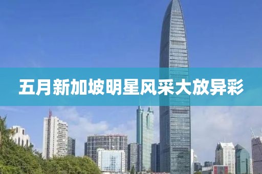 五月新加坡明星风采大放异彩