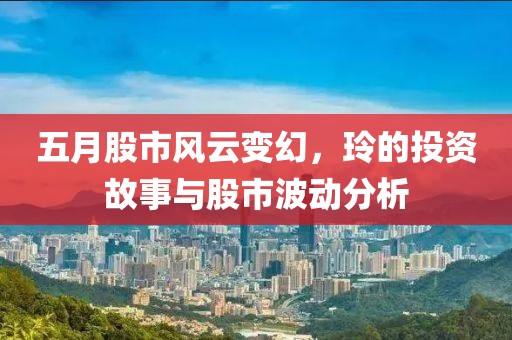 五月股市风云变幻，玲的投资故事与股市波动分析