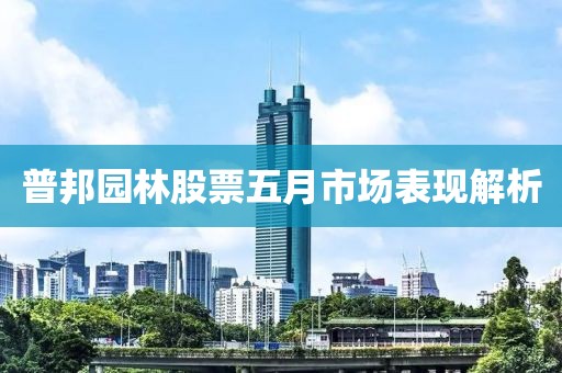 普邦园林股票五月市场表现解析