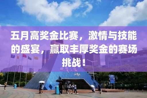 五月高奖金比赛，激情与技能的盛宴，赢取丰厚奖金的赛场挑战！