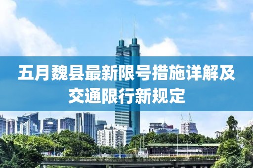 五月魏县最新限号措施详解及交通限行新规定