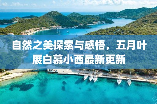 自然之美探索与感悟，五月叶展白慕小西最新更新