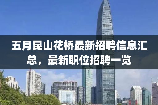 五月昆山花桥最新招聘信息汇总，最新职位招聘一览