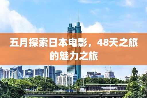 五月探索日本电影，48天之旅的魅力之旅
