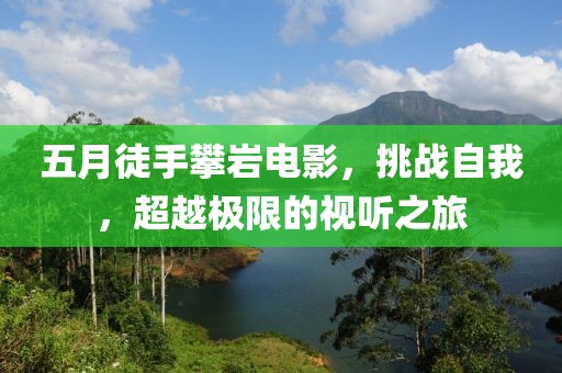 五月徒手攀岩电影，挑战自我，超越极限的视听之旅