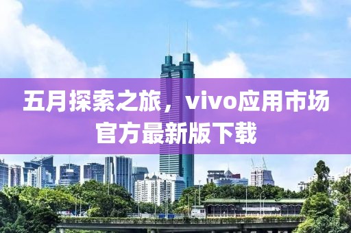 五月探索之旅，vivo应用市场官方最新版下载