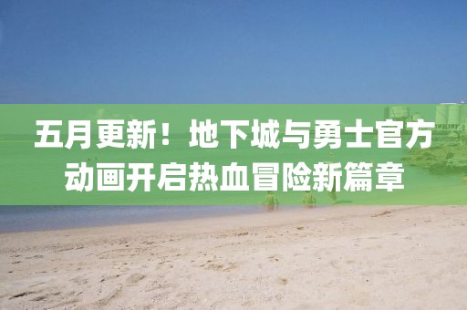 五月更新！地下城与勇士官方动画开启热血冒险新篇章