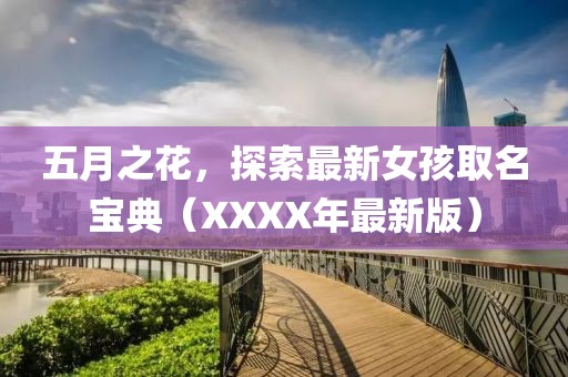 五月之花，探索最新女孩取名宝典（XXXX年最新版）