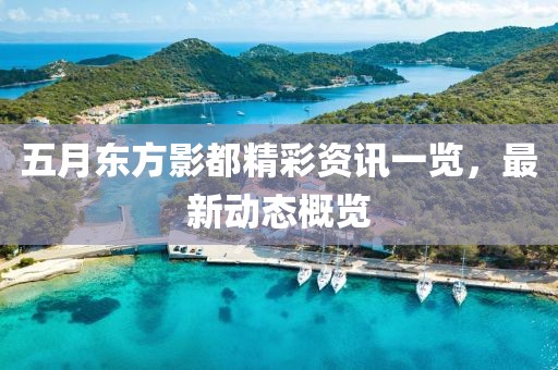 五月东方影都精彩资讯一览，最新动态概览