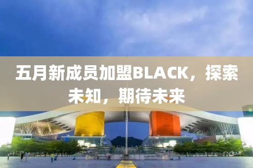 五月新成员加盟BLACK，探索未知，期待未来