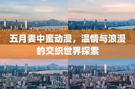 五月妻中蜜动漫，温情与浪漫的交织世界探索