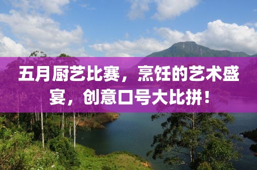五月厨艺比赛，烹饪的艺术盛宴，创意口号大比拼！