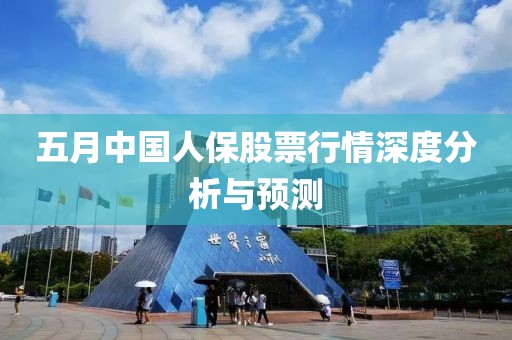五月中国人保股票行情深度分析与预测